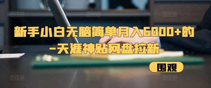 新手小白无脑简单月入6000+的-天涯神贴网盘拉新【揭秘】-云商网创
