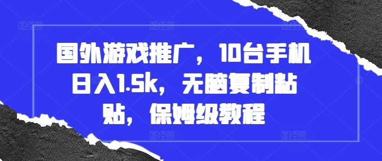 国外游戏推广，10台手机日入1.5k，无脑复制粘贴，保姆级教程【揭秘】-云商网创