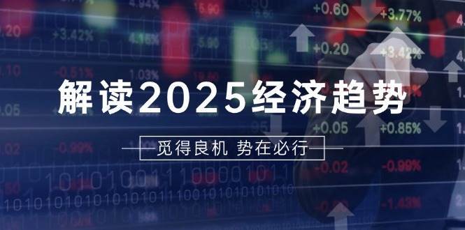 解读2025经济趋势、美股、A港股等资产前景判断，助您抢先布局未来投资-云商网创