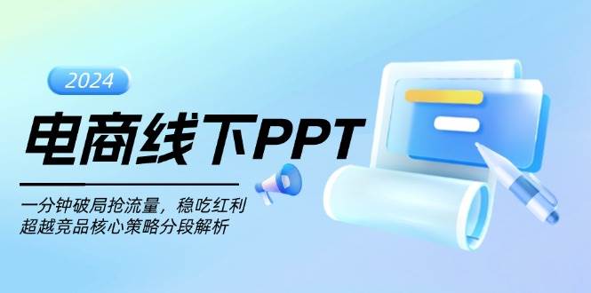 （13367期）电商线下PPT：一分钟破局抢流量，稳吃红利，超越竞品核心策略分段解析-云商网创