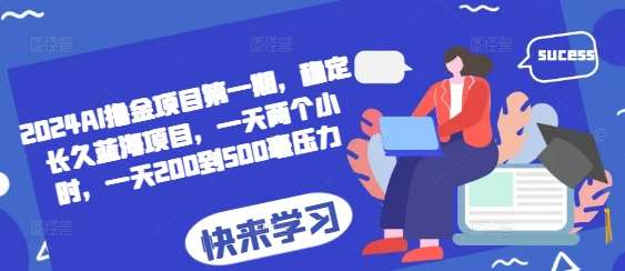 2024AI撸金项目第一期，稳定长久蓝海项目，一天两个小时，一天200到500毫压力-云商网创