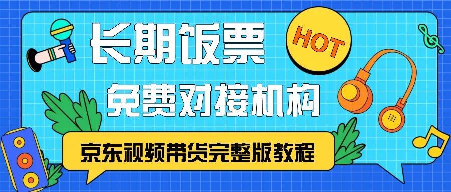 京东视频带货完整版教程，长期饭票、免费对接机构-云商网创