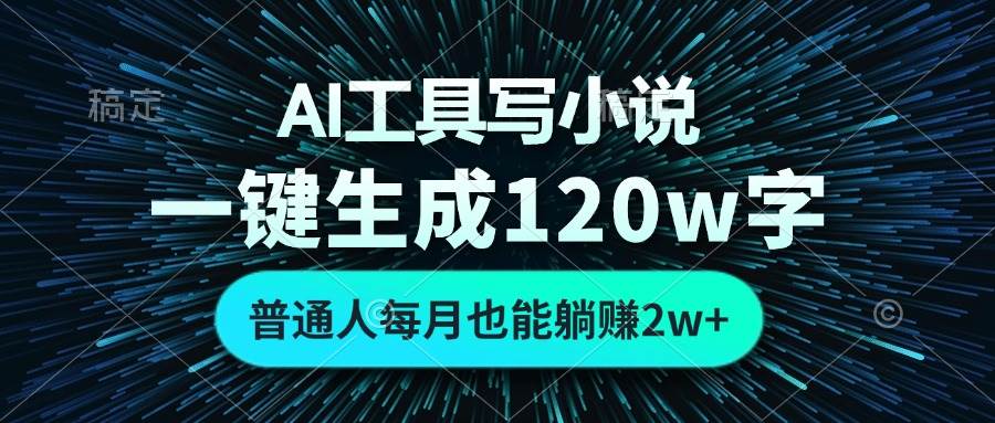 （13303期）AI工具写小说，一键生成120万字，普通人每月也能躺赚2w+-云商网创
