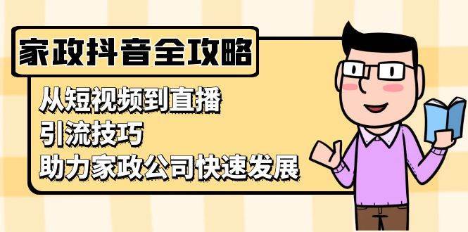 家政抖音运营指南：从短视频到直播，引流技巧，助力家政公司快速发展-云商网创