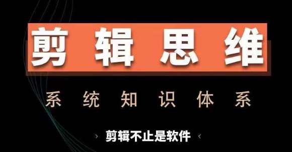 剪辑思维系统课，从软件到思维，系统学习实操进阶，从讲故事到剪辑技巧全覆盖-云商网创