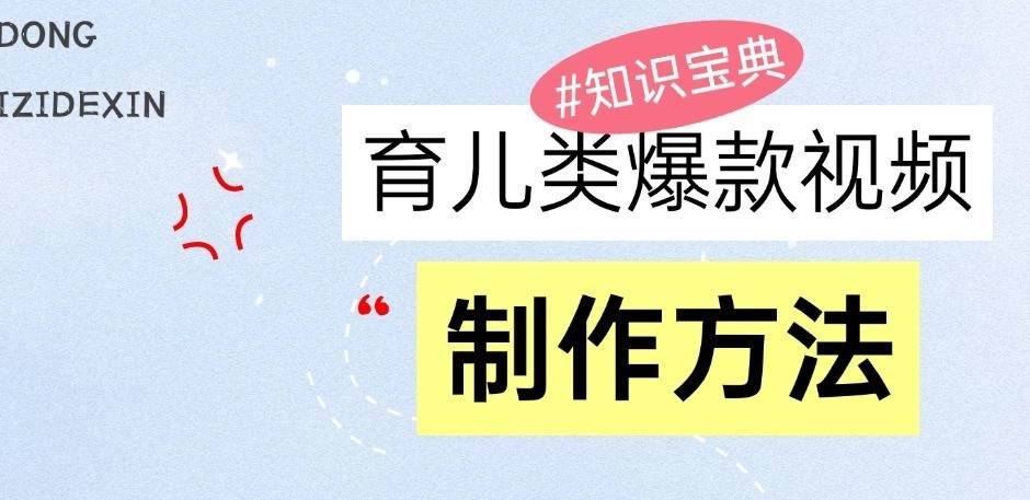 育儿类爆款视频，我们永恒的话题，教你制作和变现！-云商网创