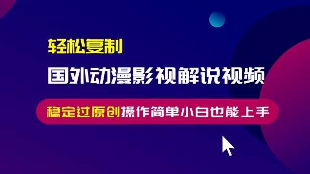 轻松复制国外动漫影视解说视频，无脑搬运稳定过原创，操作简单小白也能上手【揭秘】-云商网创