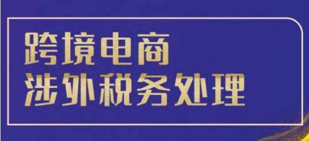 跨境税务宝典教程：跨境电商全球税务处理策略-云商网创