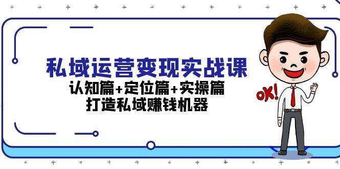私域运营变现实战课：认知篇+定位篇+实操篇，打造私域赚钱机器-云商网创