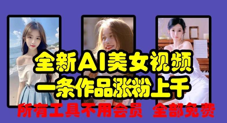 全新AI美女视频，一条作品涨粉上千，所有工具不用会员，全部免费-云商网创