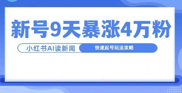 一分钟读新闻联播，9天爆涨4万粉，快速起号玩法攻略-云商网创