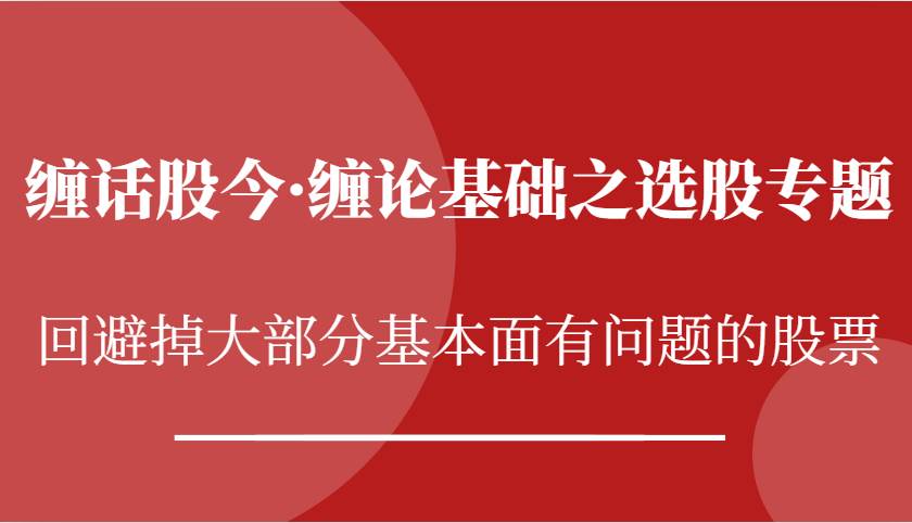 缠话股今·缠论基础之选股专题：回避掉大部分基本面有问题的股票-云商网创