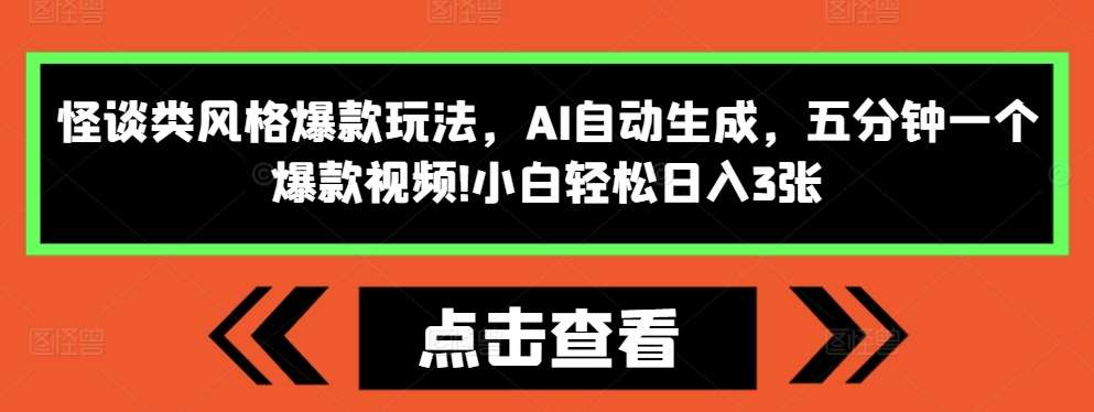 怪谈类风格爆款玩法，AI自动生成，五分钟一个爆款视频，小白轻松日入3张【揭秘】-云商网创