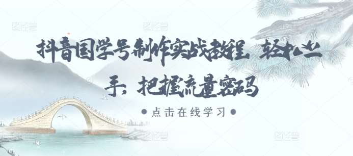 抖音国学号制作实战教程，轻松上手，把握流量密码-云商网创