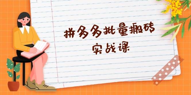 （13265期）拼多多批量搬砖实战课，全自动剪辑发布，黑科技新技术与爆款选品策略-云商网创