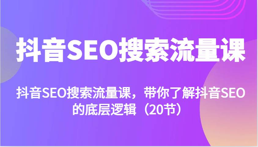 抖音SEO搜索流量课，带你了解抖音SEO的底层逻辑（20节）-云商网创