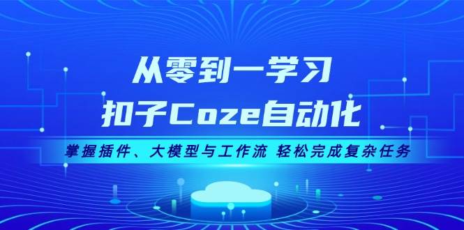 （13278期）从零到一学习扣子Coze自动化，掌握插件、大模型与工作流 轻松完成复杂任务-云商网创
