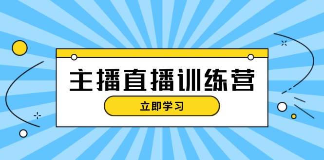 （13241期）主播直播特训营：抖音直播间运营知识+开播准备+流量考核，轻松上手-云商网创