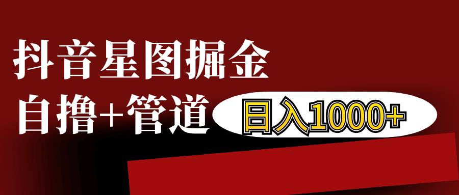 抖音星图发布游戏挂载视频链接掘金，自撸+管道日入1000+-云商网创