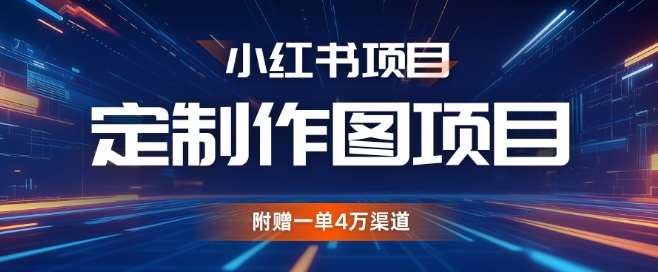 小红书私人定制图项目，附赠一单4W渠道【揭秘】-云商网创