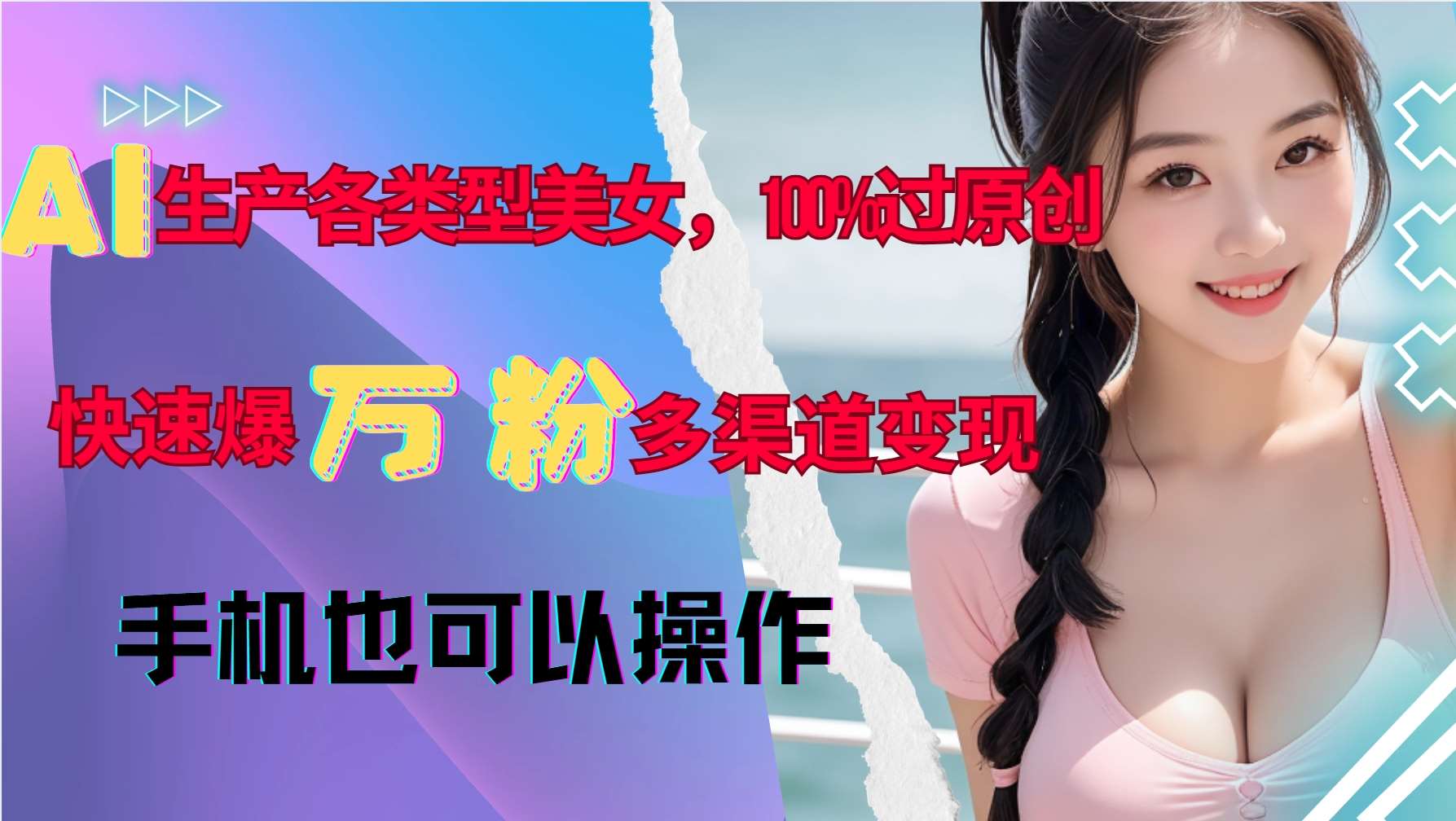 AI生产各类型美女，100%过原创，快速爆万粉，多渠道变现，新手可做-云商网创
