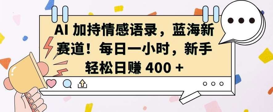 AI 加持情感语录，蓝海新赛道，每日一小时，新手轻松日入 400【揭秘】-云商网创