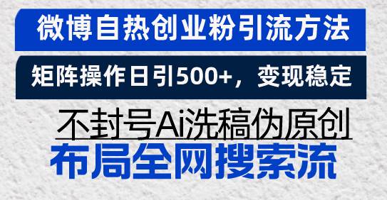 （13460期）微博自热创业粉引流方法，矩阵操作日引500+，变现稳定，不封号Ai洗稿伪…-云商网创