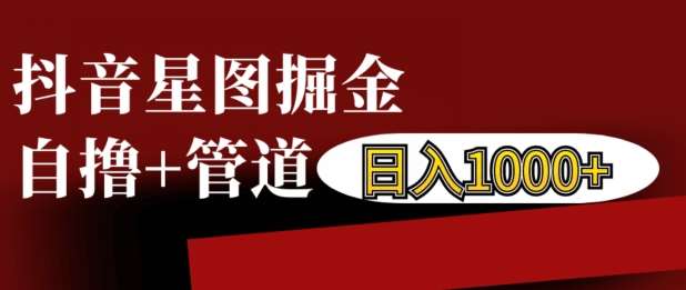 抖音星图掘金自撸，可以管道也可以自营，日入1k【揭秘】-云商网创