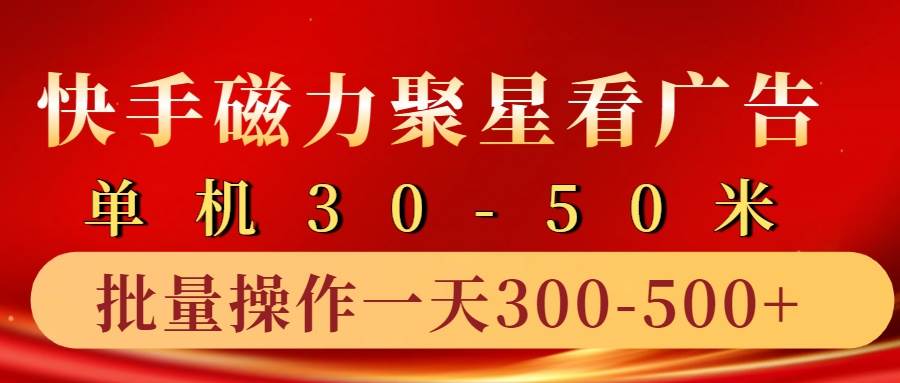 快手磁力聚星4.0实操玩法，单机30-50+10部手机一天三五张-云商网创