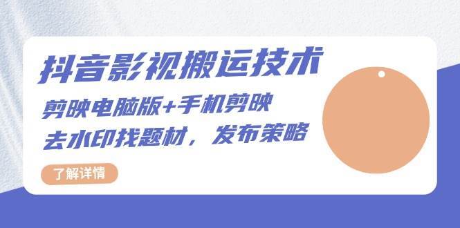 抖音影视搬运技术：电脑剪映+手机剪映，去水印找题材，发布策略-云商网创