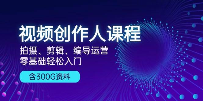 （13203期）视频创作人课程！拍摄、剪辑、编导运营，零基础轻松入门，含300G资料-云商网创