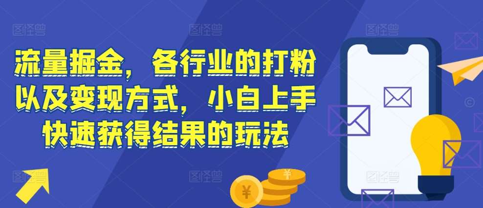 流量掘金，各行业的打粉以及变现方式，小白上手快速获得结果的玩法-云商网创