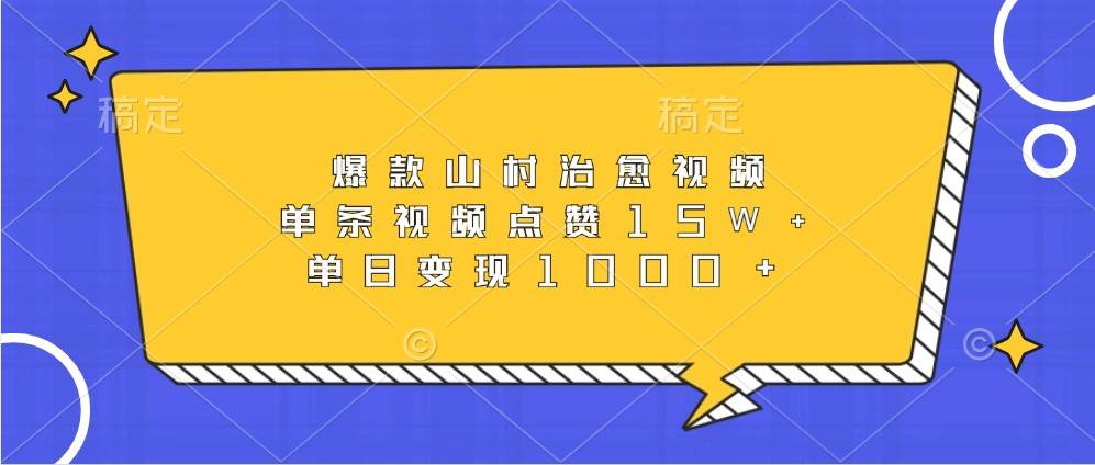 爆款山村治愈视频，单条视频点赞15W+，单日变现1000+-云商网创