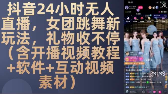 DY 24小时无人直播，女团跳舞新玩法，礼物收不停(含开播视频教程+软件+互动视频素材)【揭秘】-云商网创