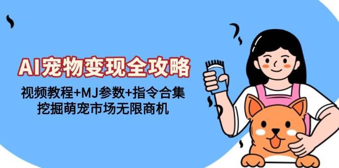 （13395期）AI宠物变现全攻略：视频教程+MJ参数+指令合集，挖掘萌宠市场无限商机-云商网创