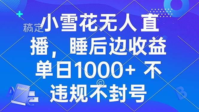 （13491期）小雪花无人直播 睡后收益单日1000+ 零粉丝新号开播 不违规 看完就会-云商网创