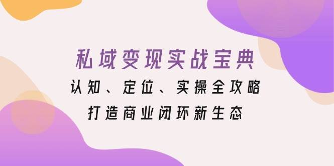 私域变现实战宝典：认知、定位、实操全攻略，打造商业闭环新生态-云商网创