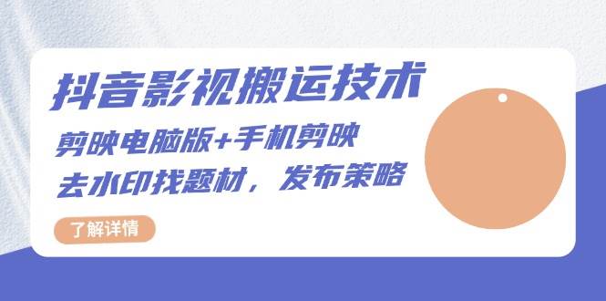 （13369期）抖音影视搬运技术：剪映电脑版+手机剪映，去水印找题材，发布策略-云商网创