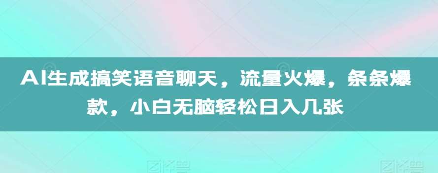 AI生成搞笑语音聊天，流量火爆，条条爆款，小白无脑轻松日入几张【揭秘】-云商网创