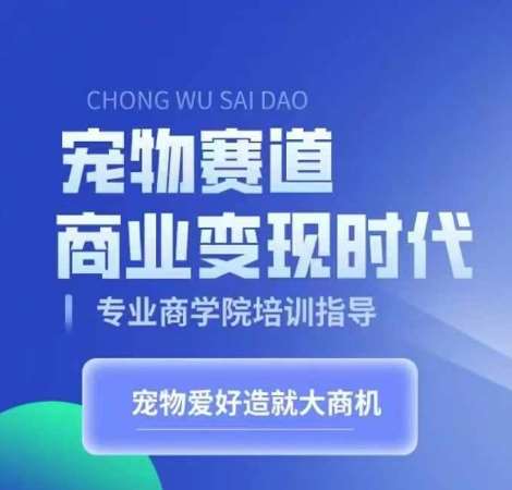宠物赛道商业变现时代，学习宠物短视频带货变现，将宠物热爱变成事业-云商网创