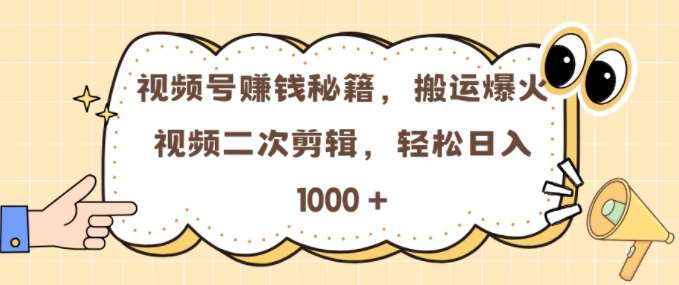 视频号 0门槛，搬运爆火视频进行二次剪辑，轻松实现日入几张【揭秘】-云商网创
