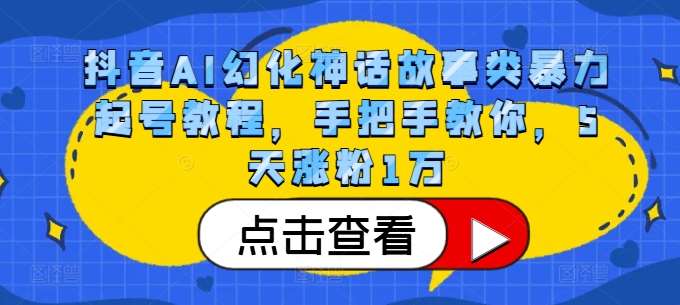 抖音AI幻化神话故事类暴力起号教程，手把手教你，5天涨粉1万-云商网创