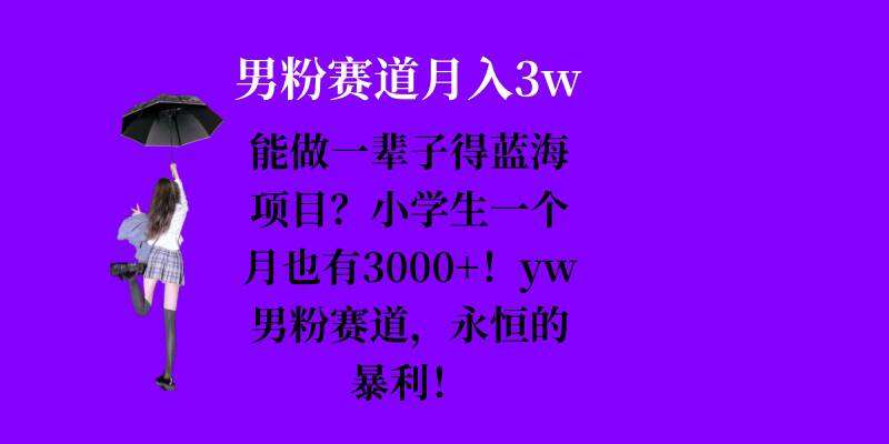 能做一辈子的蓝海项目？小学生一个月也有3000+，yw男粉赛道，永恒的暴利-云商网创