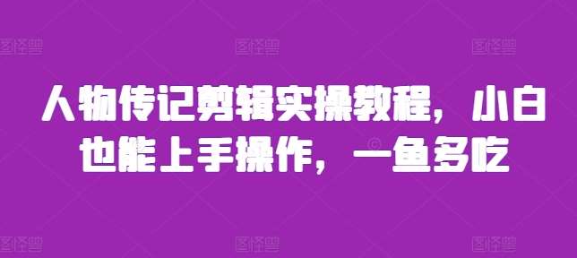 人物传记剪辑实操教程，小白也能上手操作，一鱼多吃-云商网创