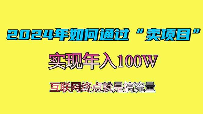 （13419期）2024年如何通过“卖项目”赚取100W：最值得尝试的盈利模式-云商网创
