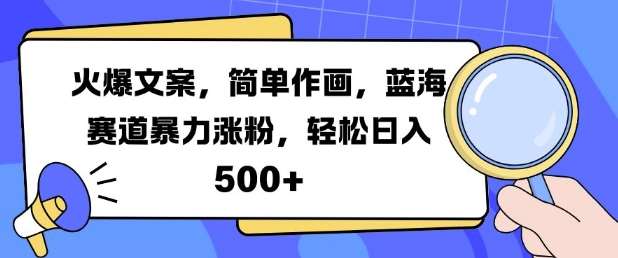 火爆文案，简单作画，蓝海赛道暴力涨粉，轻松日入5张-云商网创