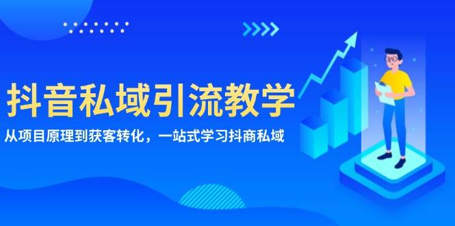 （13418期）抖音私域引流教学：从项目原理到获客转化，一站式学习抖商 私域-云商网创