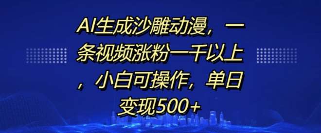 AI生成沙雕动漫，一条视频涨粉一千以上，小白可操作，单日变现500+-云商网创
