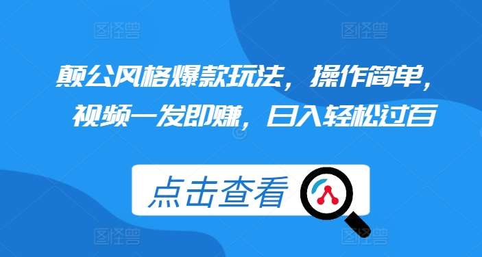颠公风格爆款玩法，操作简单，视频一发即赚，日入轻松过百【揭秘】-云商网创