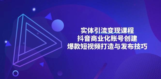 实体引流变现课程；抖音商业化账号创建；爆款短视频打造与发布技巧-云商网创